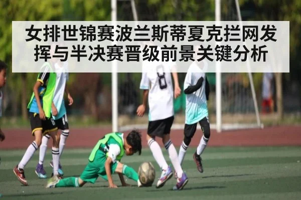 女排世锦赛波兰斯蒂夏克拦网发挥与半决赛晋级前景关键分析