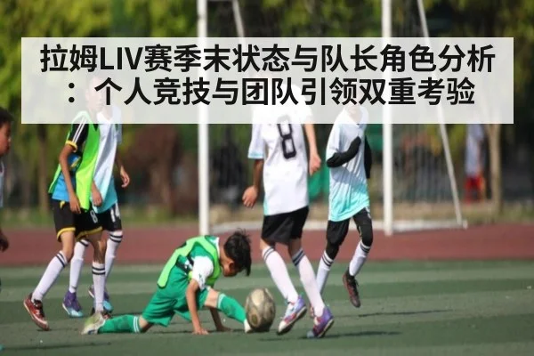 拉姆LIV赛季末状态与队长角色分析：个人竞技与团队引领双重考验