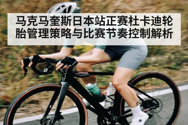 马克马奎斯日本站正赛杜卡迪轮胎管理策略与比赛节奏控制解析