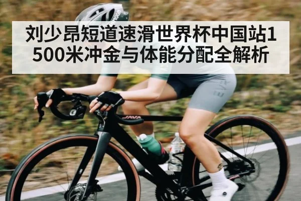 刘少昂短道速滑世界杯中国站1500米冲金与体能分配全解析