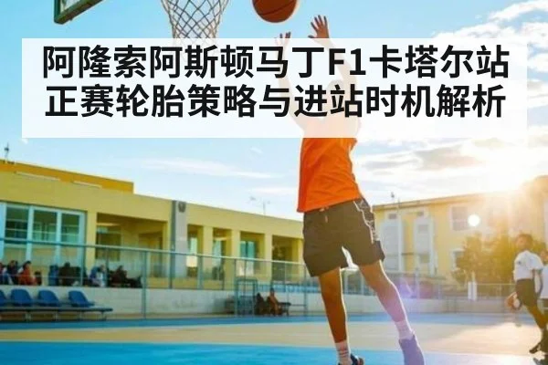 阿隆索阿斯顿马丁F1卡塔尔站正赛轮胎策略与进站时机解析
