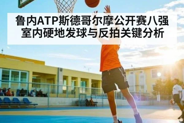 鲁内ATP斯德哥尔摩公开赛八强室内硬地发球与反拍关键分析