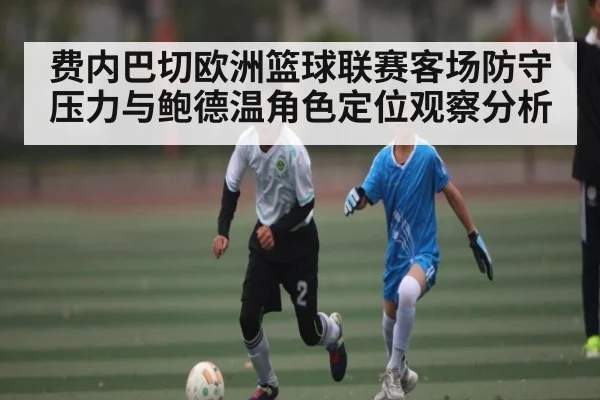 费内巴切欧洲篮球联赛客场防守压力与鲍德温角色定位观察分析